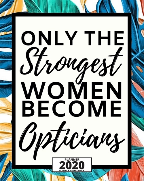 Only The Strongest Women Become Opticians: 2020 Planner For Optician, 1-Year Daily, Weekly And Monthly Organizer With Calendar, Thank You Gift For Chr (Paperback)