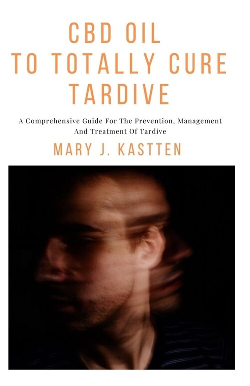 CBD Oil to Totally Cure Tardive: A Comprehensive Guide For The Prevention, Management And Treatment Of Tardive (Paperback)