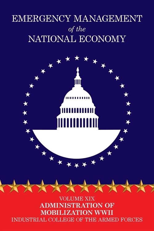 Emergency Management of the National Economy: Volume XIX: Administration of Mobilization WW II (Paperback)