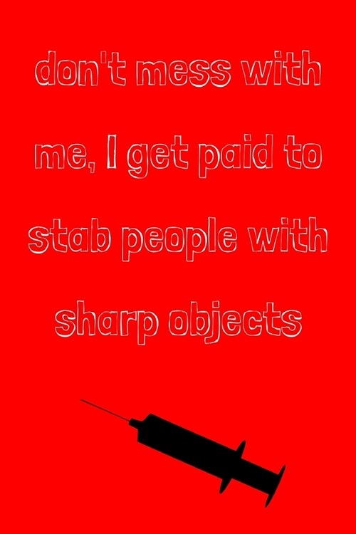 Dont mess with me, I get paid to stab people with sharp objects: novelty notebook for nurses 6x9 (Paperback)