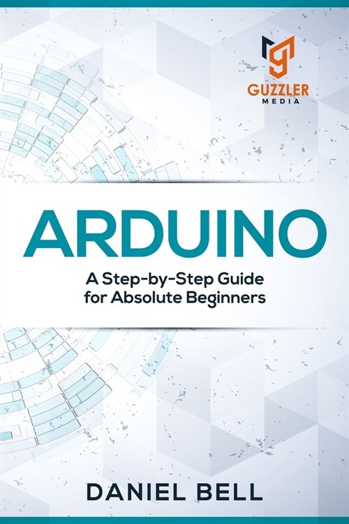 Arduino: A Step-by-Step Guide for Absolute Beginners (Paperback)