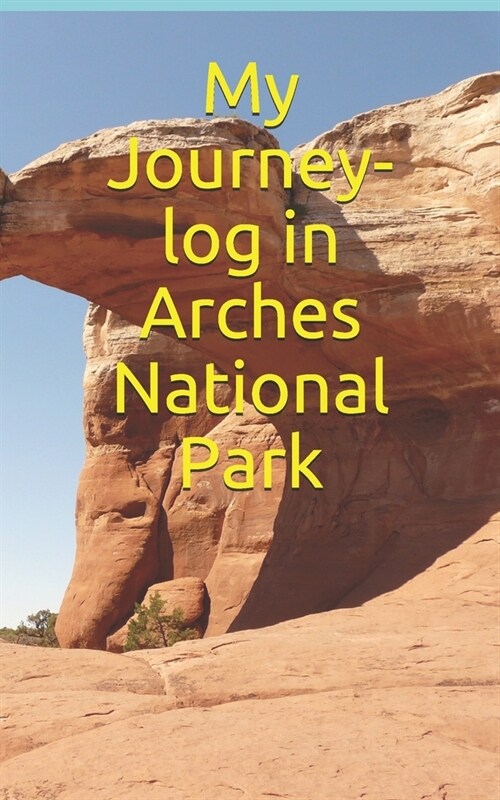 My Journey-log in Arches National Park: Note your trekking or trip in Utah close to the canyonlands park, west mountain United States, Utah (Paperback)