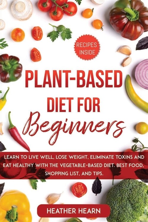 Plant-Based Diet for Beginners: Learn to live well, lose weight, eliminate toxins and eat healthy with the vegetable-base diet. Best food, shopping li (Paperback)