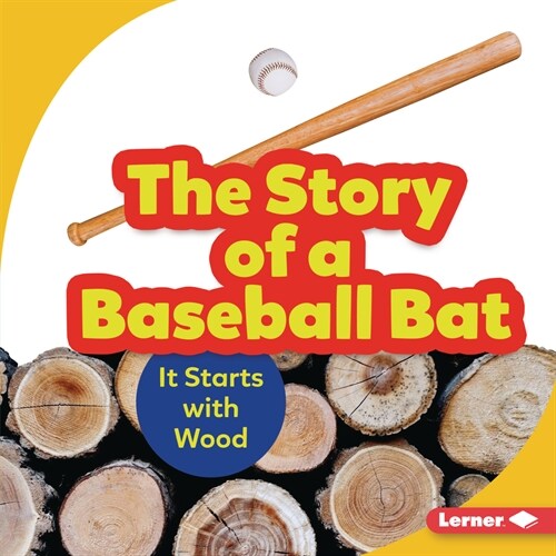 The Story of a Baseball Bat: It Starts with Wood (Library Binding)