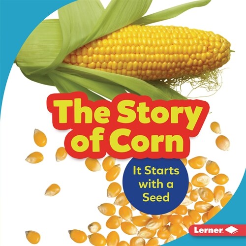 The Story of Corn: It Starts with a Seed (Library Binding)