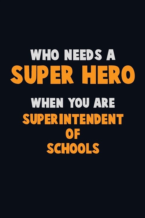 Who Need A SUPER HERO, When You Are Superintendent of Schools: 6X9 Career Pride 120 pages Writing Notebooks (Paperback)