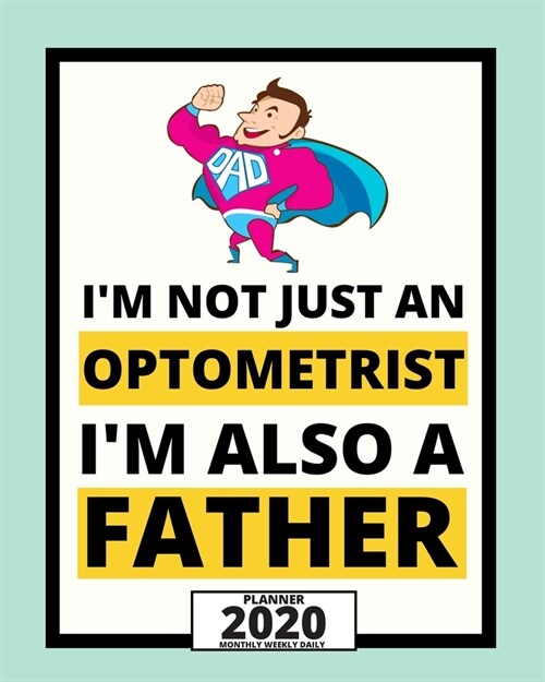 Im Not Just An Optometrist Im Also A Father: 2020 Planner For Optometrist, 1-Year Daily, Weekly And Monthly Organizer With Calendar, Thank You Gift (Paperback)