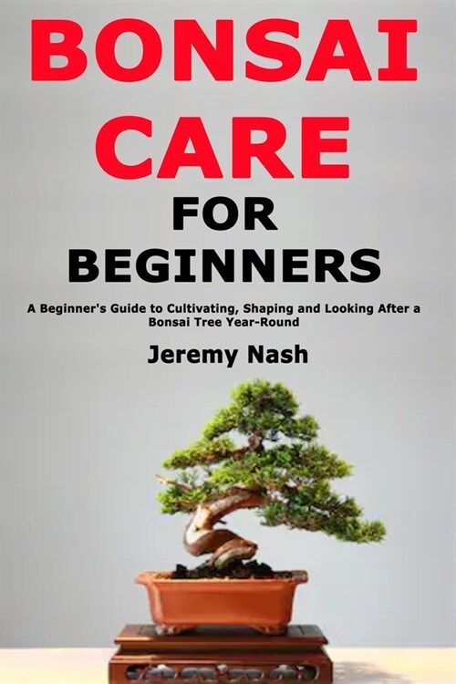 Bonsai Care for Beginners: A Beginners Guide to Cultivating, Shaping and Looking After a Bonsai Tree Year-Round (Paperback)