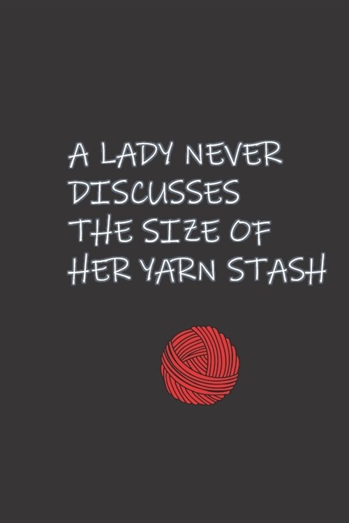A Lady Never Discusses The Size of Her Yarn Stash: Knitting & Crochet Lovers Blank Lined Journal - Knitter Crochet Gift Funny Hilarious to Make them L (Paperback)