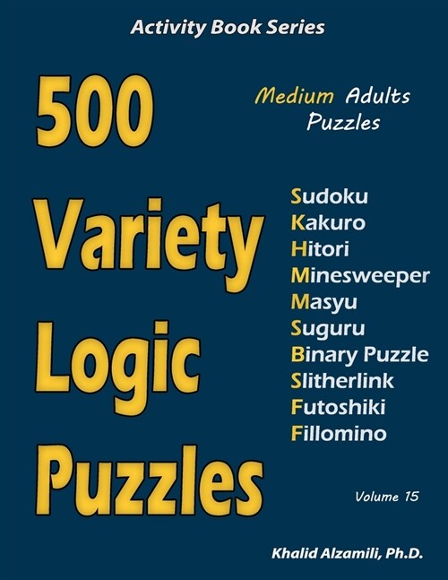 500 Variety Logic Puzzles: 500 Medium Adults Puzzles (Sudoku, Kakuro, Hitori, Minesweeper, Masyu, Suguru, Binary Puzzle, Slitherlink, Futoshiki, (Paperback)