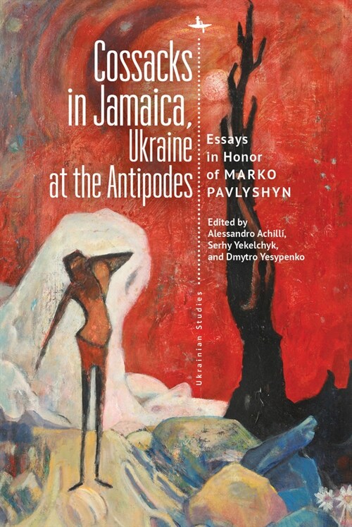 Cossacks in Jamaica, Ukraine at the Antipodes: Essays in Honor of Marko Pavlyshyn (Hardcover)