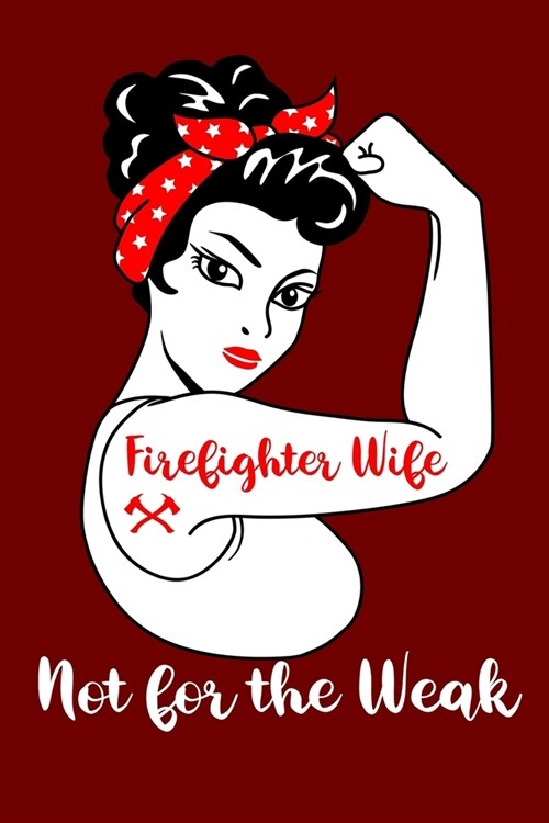 Firefighter Wife Not For The Weak: Firefighter Wife Rosie the Riveter Girl Power The Thin Red Line Family Notebook Novelty Gift Blank Lined Travel Jou (Paperback)