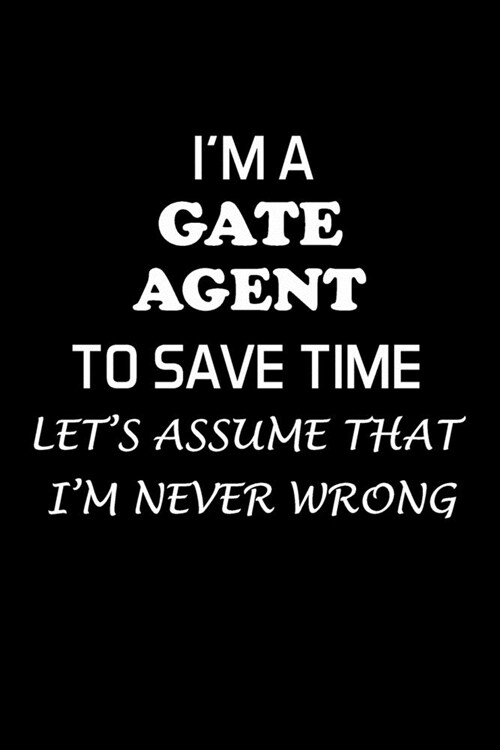Im a Gate Agent to Save Time Lets Assume That Im Never Wrong: Gate Agent Gifts - Blank Lined Notebook Journal - (6 x 9 Inches) - 120 Pages (Paperback)