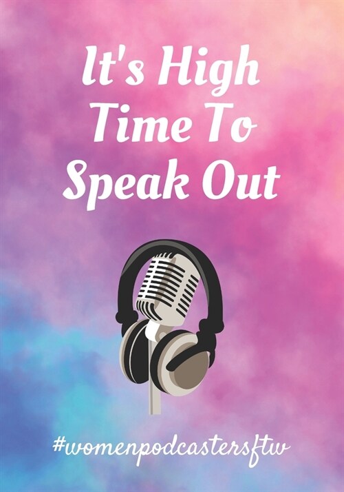 Its High Time To Speak Out: #WomenPodcastersFtw: The Ultimate Podcasting Planner: Great Gift For Aspiring & Professional Girl Boss Podcasters & En (Paperback)