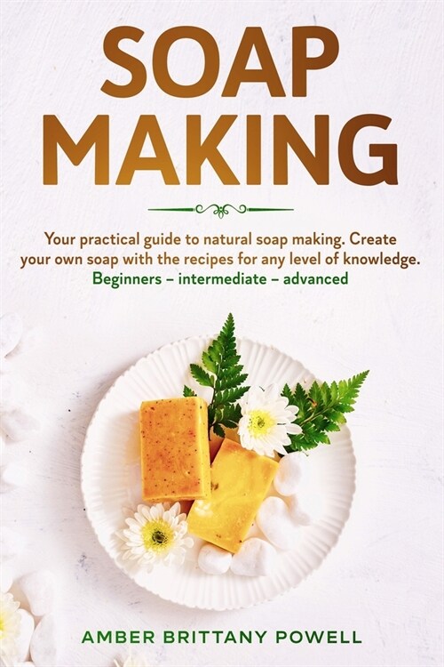 Soap Making: Your practical guide to natural soap making. Create your own soap with the recipes for any level of knowledge. Beginne (Paperback)