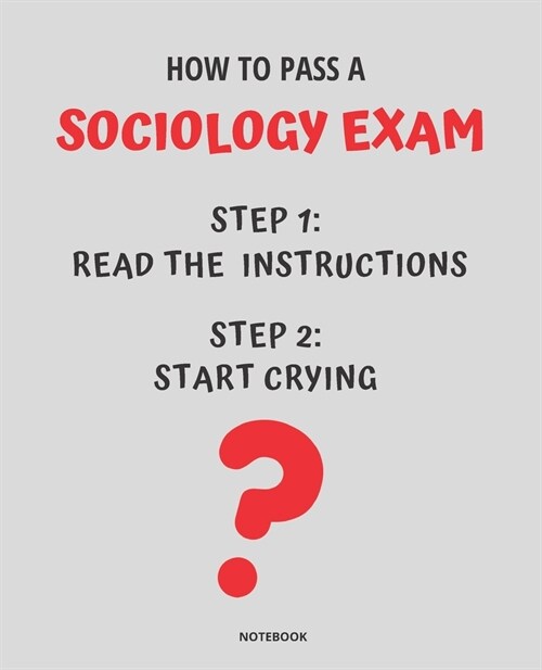 Notebook How to Pass a Sociology Exam: READ THE INSTRUCTIONS START CRYING 7,5x9,25 (Paperback)