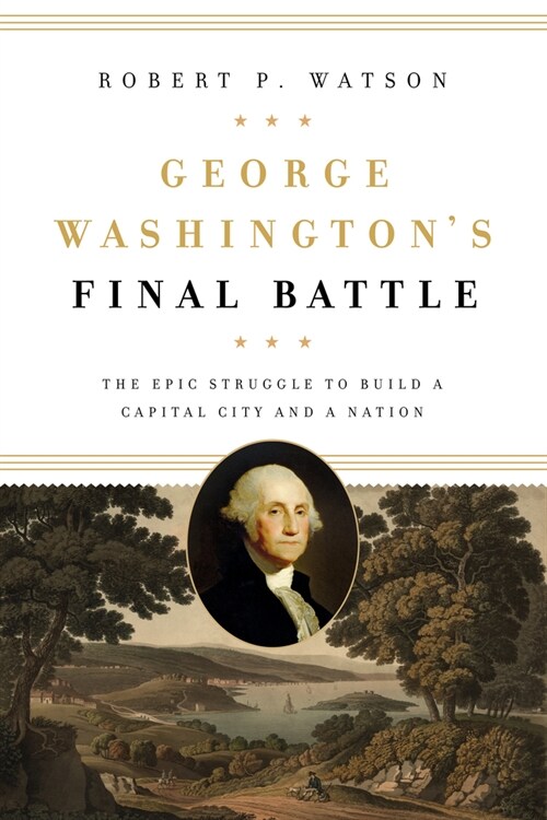 George Washingtons Final Battle: The Epic Struggle to Build a Capital City and a Nation (Hardcover)
