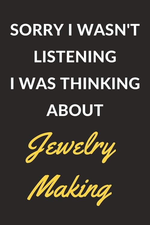 Sorry I Wasnt Listening I Was Thinking About Jewelry Making: Jewelry Making Journal Notebook to Write Down Things, Take Notes, Record Plans or Keep T (Paperback)