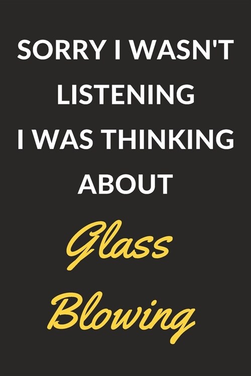 Sorry I Wasnt Listening I Was Thinking About Glass Blowing: Glass Blowing Journal Notebook to Write Down Things, Take Notes, Record Plans or Keep Tra (Paperback)