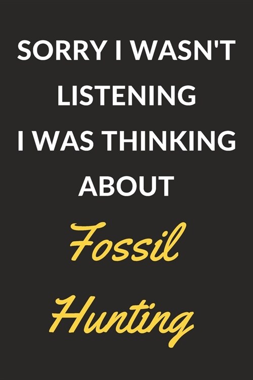 Sorry I Wasnt Listening I Was Thinking About Fossil Hunting: Fossil Hunting Journal Notebook to Write Down Things, Take Notes, Record Plans or Keep T (Paperback)