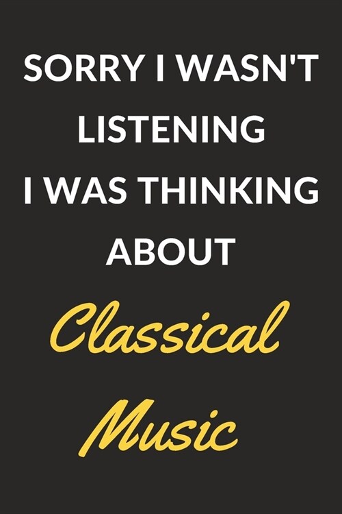 Sorry I Wasnt Listening I Was Thinking About Classical Music: Classical Music Journal Notebook to Write Down Things, Take Notes, Record Plans or Keep (Paperback)