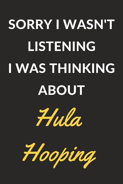 Sorry I Wasnt Listening I Was Thinking About Hula Hooping: Hula Hooping Journal Notebook to Write Down Things, Take Notes, Record Plans or Keep Track (Paperback)