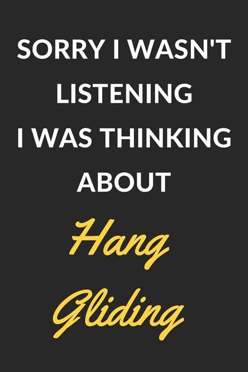 Sorry I Wasnt Listening I Was Thinking About Hang Gliding: Hang Gliding Journal Notebook to Write Down Things, Take Notes, Record Plans or Keep Track (Paperback)
