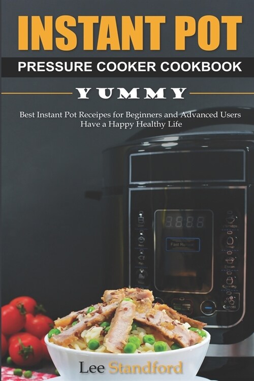 Instant Pot Pressure Cooker Cookbook: Yummy - Best Instant Pot Receipes for Beginners and Advanced Users - Have a Happy Healthy Life (Paperback)