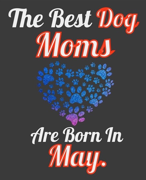 The Best Dog Moms Are Born In May: Unique Journal For Dog Owners and Lovers, Funny Note Book Gift for Women, Diary 110 Blank Lined Pages, 7.5 x 9.25 i (Paperback)