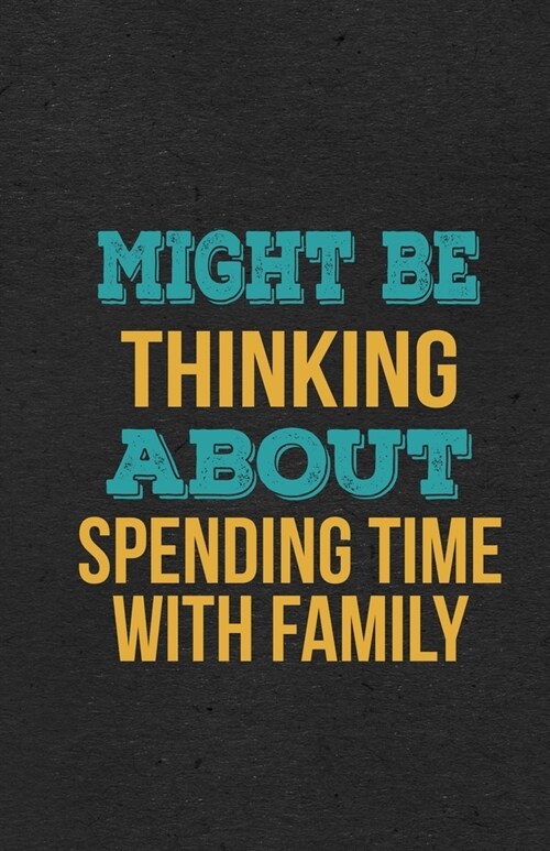 Might Be Thinking About Spending Time With Family A5 Lined Notebook: Funny Hobby Skill Recreation Graphic For Leisure Sideline Interest. Unique Blank (Paperback)