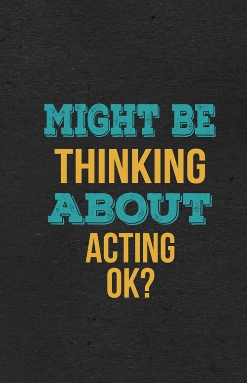 Might Be Thinking About Acting Ok? A5 Lined Notebook: Funny Hobby Skill Recreation Graphic For Leisure Sideline Interest. Unique Blank Composition Scr (Paperback)