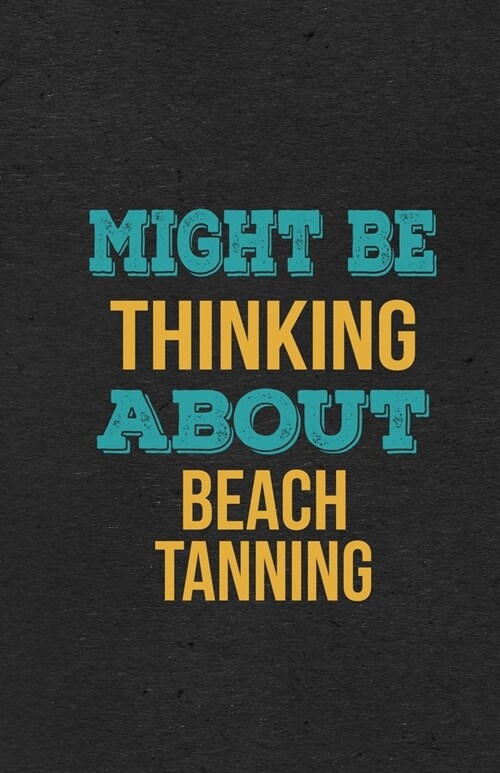 Might Be Thinking About Beach Tanning A5 Lined Notebook: Funny Hobby Skill Recreation Sayings For Leisure Sideline Interest. Unique Blank Composition (Paperback)