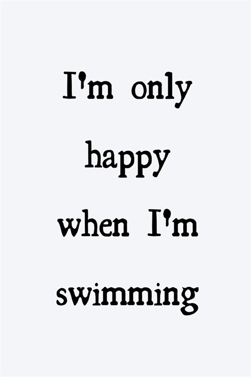 Im only happy when Im swimming: novelty notebook for swimmers 6x9 (Paperback)