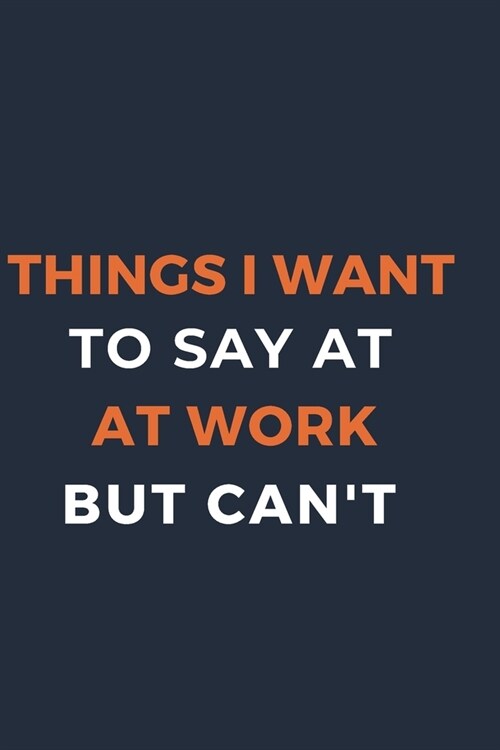 Things I Want To Say at Work But Cant: Gift For Co Worker, Best Gag Gift, Work Journal, Boss Notebook, (110 Pages, Lined, 6 x 9) (Paperback)