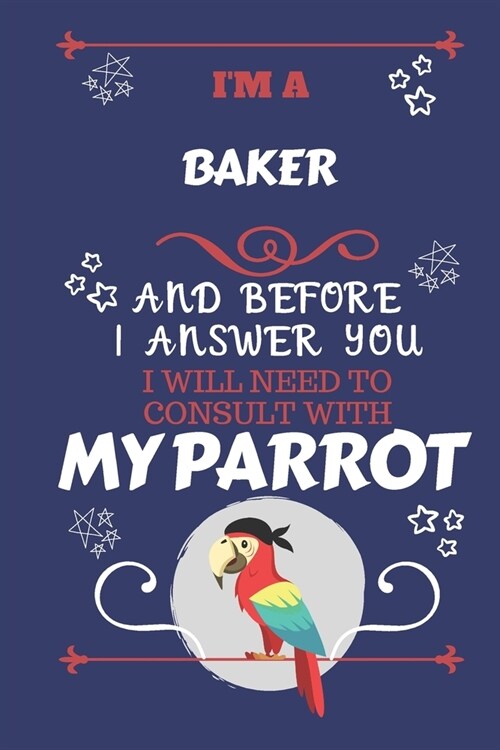 Im A Baker And Before I Answer You I Will Need To Consult With My Parrot: Perfect Gag Gift For A Truly Great Baker - Blank Lined Notebook Journal - 1 (Paperback)