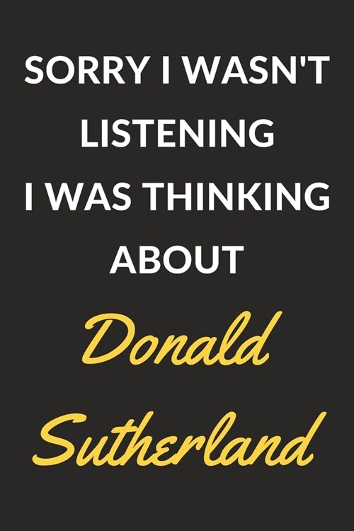 Sorry I Wasnt Listening I Was Thinking About Donald Sutherland: Donald Sutherland Journal Notebook to Write Down Things, Take Notes, Record Plans or (Paperback)