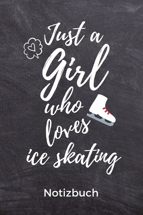 Just a Girl Who Loves Ice Skating Notizbuch: A5 Notizbuch TAGEBUCH f? Eiskunstl?fer - Eiskunstlauf - Training - Geschenkidee - Eiskunstlauf - Schlit (Paperback)