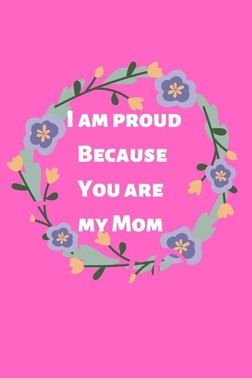 i am proud because you are my mom: Valentine day notebook, notebook, lined notebook, journal, dairy,120 pages (6*9 inches ), for lover, mom, beautiful (Paperback)