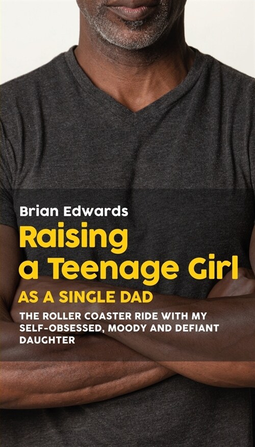 Raising a Teenage Daughter as a Single Dad: The Roller Coaster Ride With My Self-Obsessed, Moody and Defiant Daughter (Paperback)