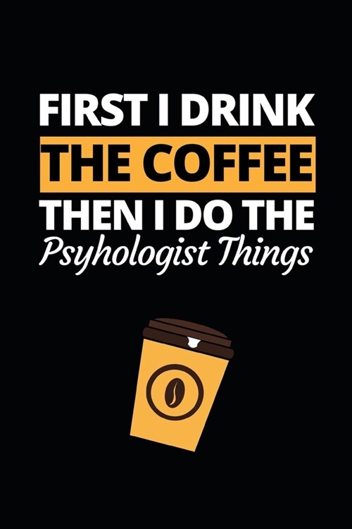 First I Drink The Coffee Then I Do The Psychologist Things: Funny Psychologist Notebook/Journal (6 X 9) Gift For Christmas Or Birthday (Paperback)