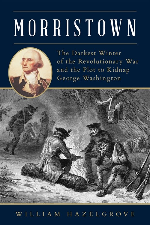 Morristown: The Darkest Winter of the Revolutionary War and the Plot to Kidnap George Washington (Hardcover)