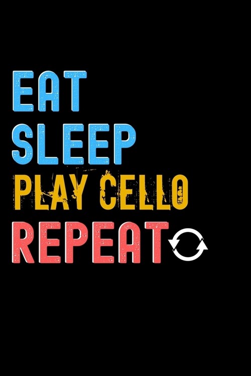 Eat, Sleep, Play Cello, Repeat Notebook - Play Cello Funny Gift: Lined Notebook / Journal Gift, 120 Pages, 6x9, Soft Cover, Matte Finish (Paperback)