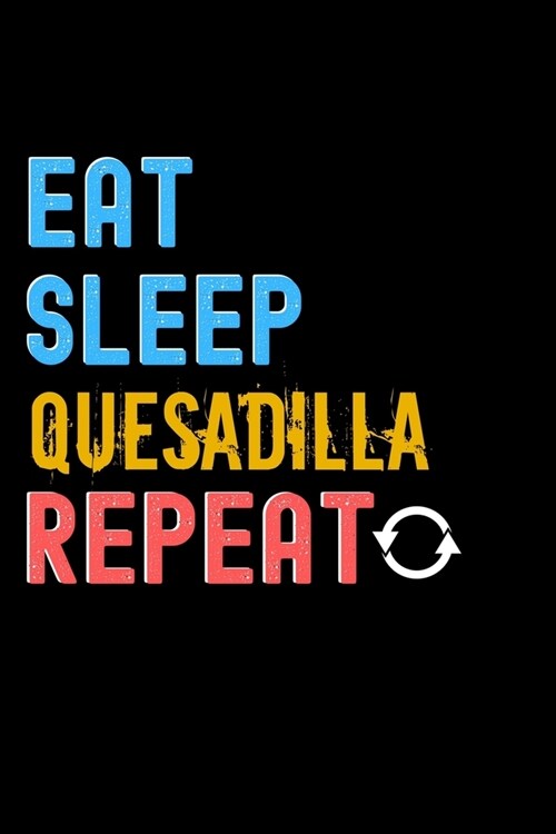 Eat, Sleep, QUESADILLA, Repeat Notebook - QUESADILLA Funny Gift: Lined Notebook / Journal Gift, 120 Pages, 6x9, Soft Cover, Matte Finish (Paperback)