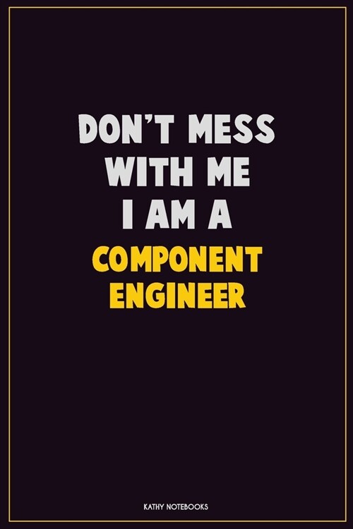 Dont Mess With Me, I Am A Component Engineer: Career Motivational Quotes 6x9 120 Pages Blank Lined Notebook Journal (Paperback)