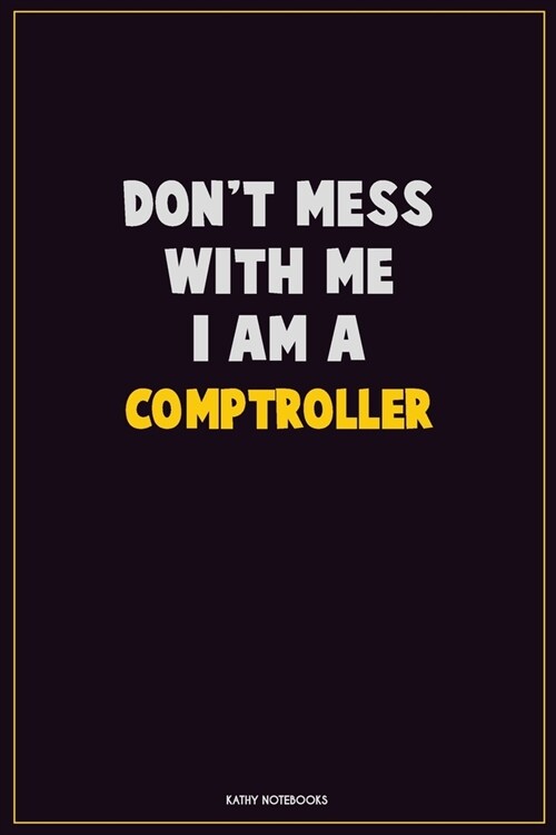 Dont Mess With Me, I Am A Comptroller: Career Motivational Quotes 6x9 120 Pages Blank Lined Notebook Journal (Paperback)