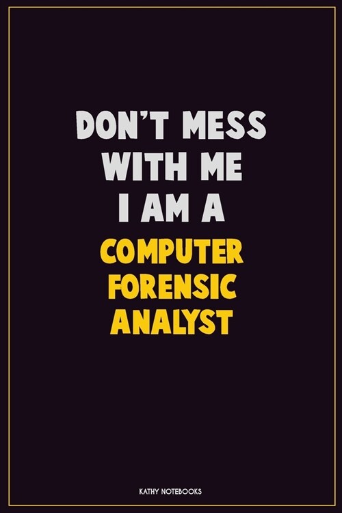 Dont Mess With Me, I Am A Computer Forensic Analyst: Career Motivational Quotes 6x9 120 Pages Blank Lined Notebook Journal (Paperback)