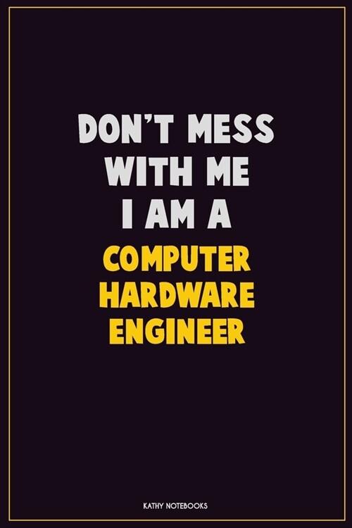 Dont Mess With Me, I Am A Computer Hardware Engineer: Career Motivational Quotes 6x9 120 Pages Blank Lined Notebook Journal (Paperback)