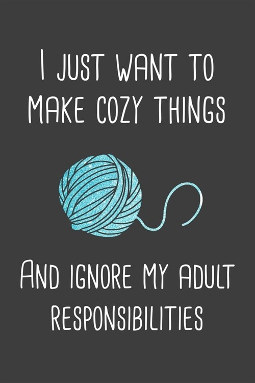 I just want to make cozy things and ignore my adult responsibilities: ClassIc Ruled Lined - Composition Notebook Journal - 120 Pages - 6x9 inch - Yarn (Paperback)