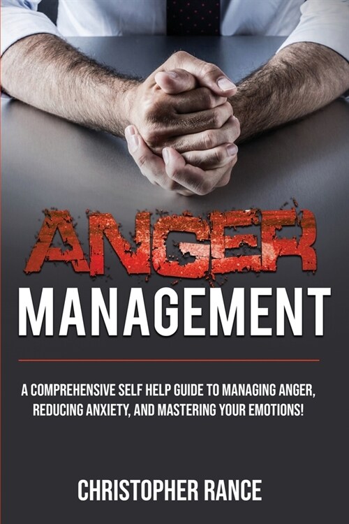 Anger Management: A comprehensive self-help guide to managing anger, reducing anxiety, and mastering your emotions! (Paperback)