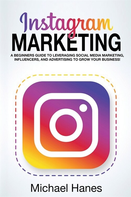 Instagram Marketing: A beginners guide to leveraging social media marketing, influencers, and advertising to grow your business! (Paperback)